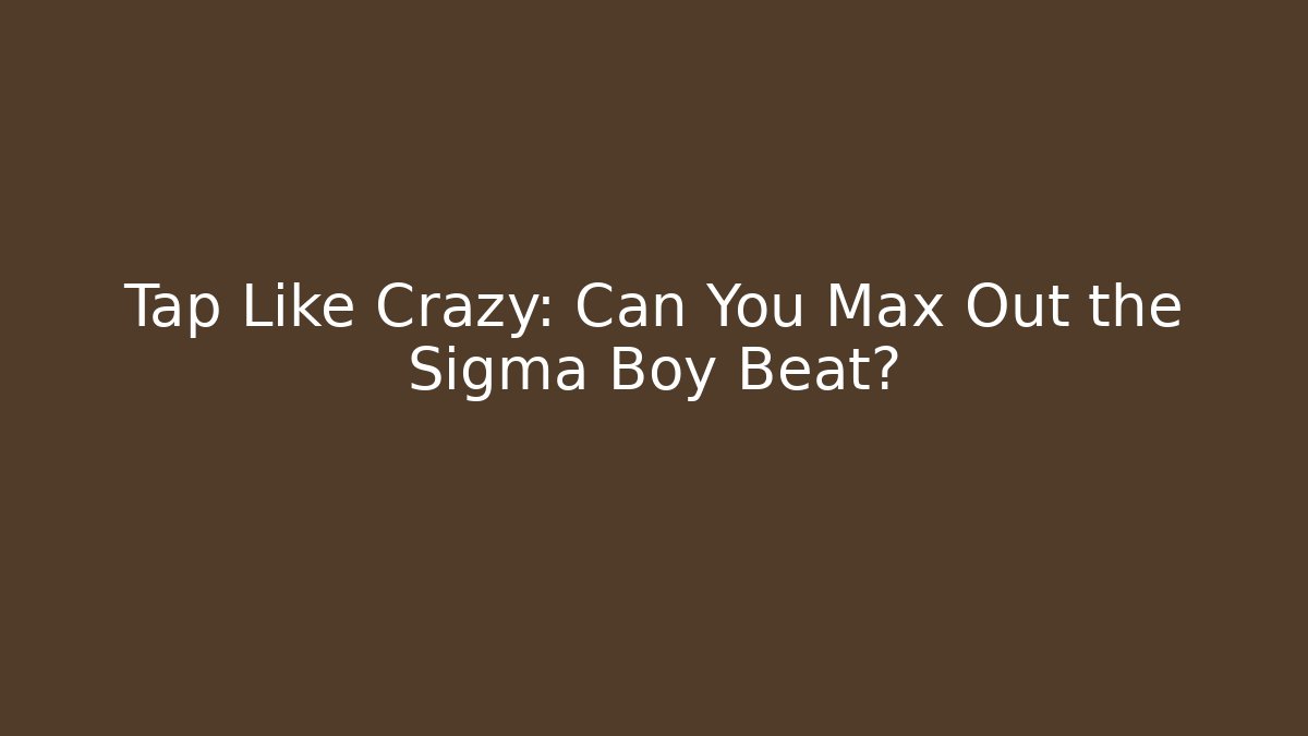 Tap Like Crazy: Can You Max Out the Sigma Boy Beat?