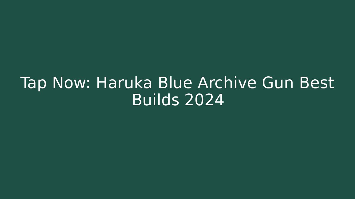 Tap Now: Haruka Blue Archive Gun Best Builds 2024