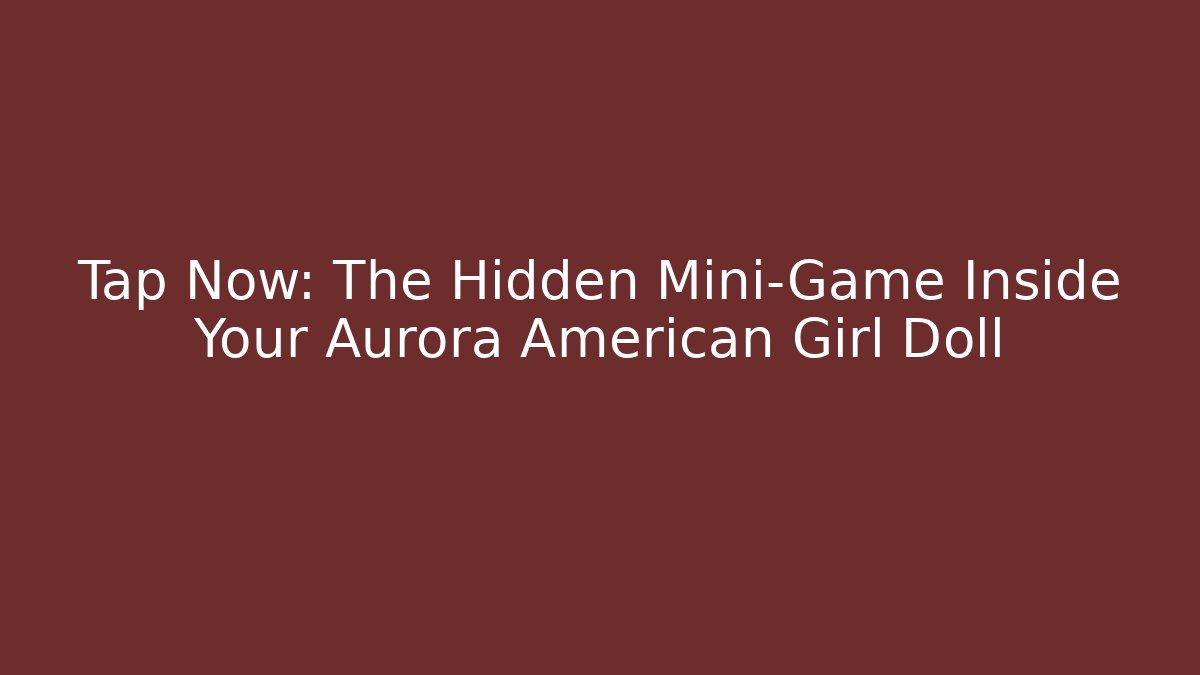 Tap Now: The Hidden Mini-Game Inside Your Aurora American Girl Doll