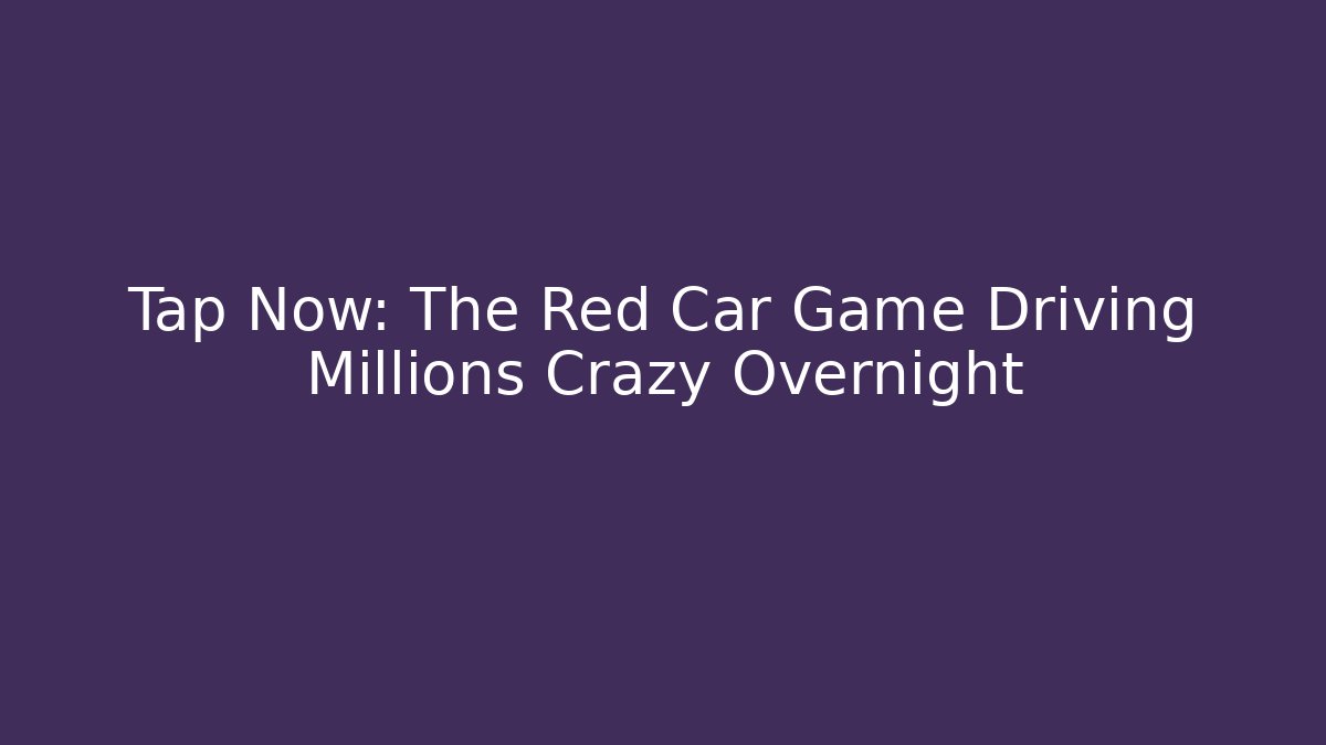 Tap Now: The Red Car Game Driving Millions Crazy Overnight
