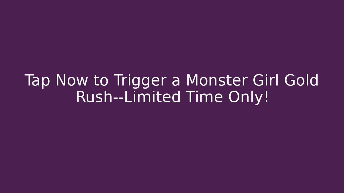 Tap Now to Trigger a Monster Girl Gold Rush—Limited Time Only!