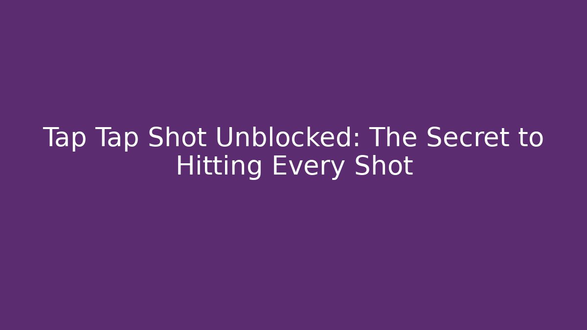 Tap Tap Shot Unblocked: The Secret to Hitting Every Shot