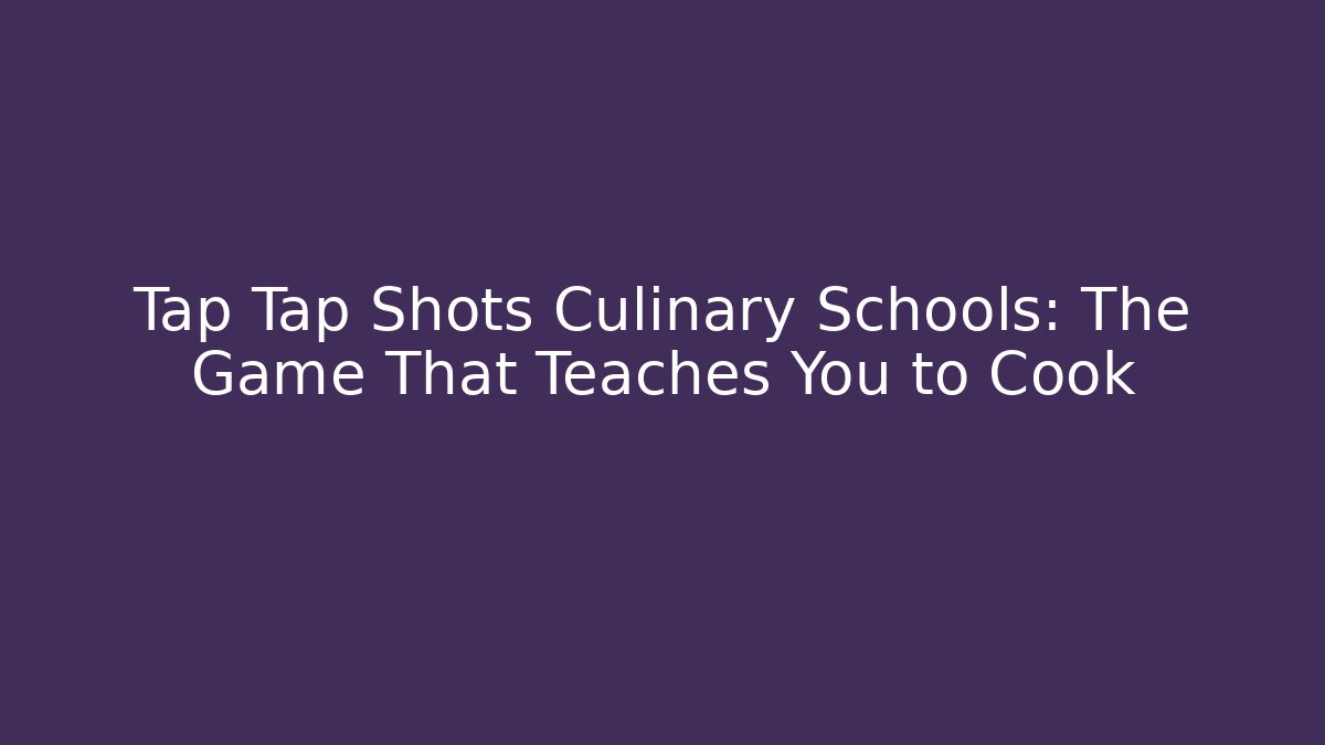 Tap Tap Shots Culinary Schools: The Game That Teaches You to Cook