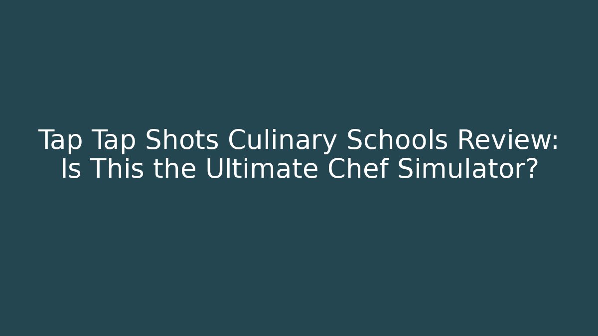 Tap Tap Shots Culinary Schools Review: Is This the Ultimate Chef Simulator?