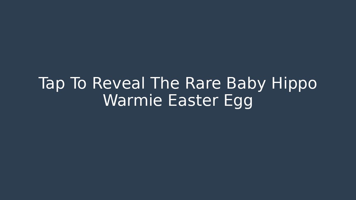 Tap To Reveal The Rare Baby Hippo Warmie Easter Egg