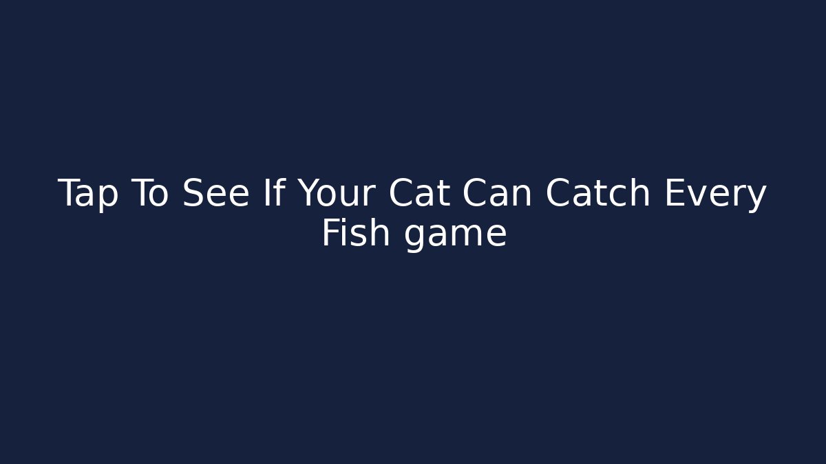 Tap To See If Your Cat Can Catch Every Fish game - Método de Aprovação