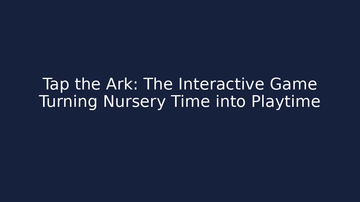 Tap the Ark: The Interactive Game Turning Nursery Time into Playtime