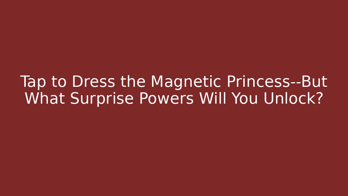 Tap to Dress the Magnetic Princess—But What Surprise Powers Will You Unlock?