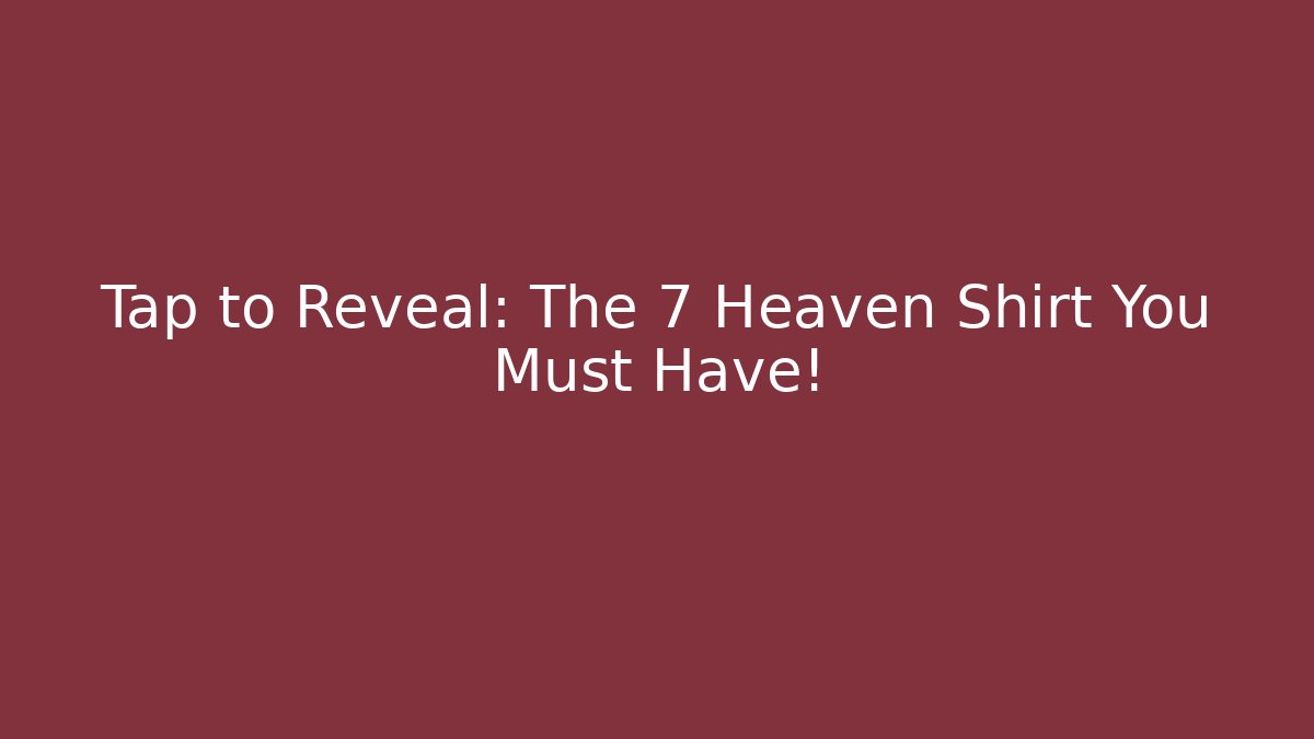 Tap to Reveal: The 7 Heaven Shirt You Must Have!
