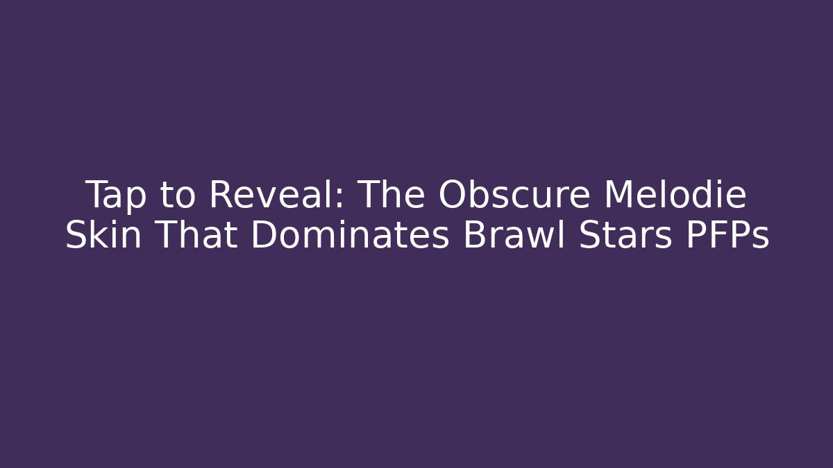 Tap to Reveal: The Obscure Melodie Skin That Dominates Brawl Stars PFPs