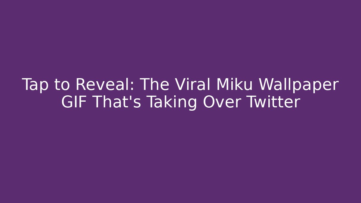 Tap to Reveal: The Viral Miku Wallpaper GIF That's Taking Over Twitter