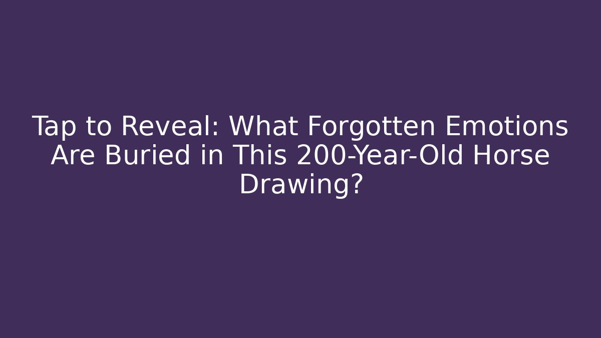 Tap to Reveal: What Forgotten Emotions Are Buried in This 200-Year-Old Horse Drawing?
