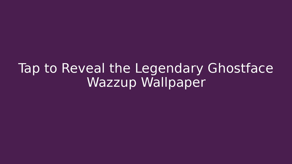 Tap to Reveal the Legendary Ghostface Wazzup Wallpaper