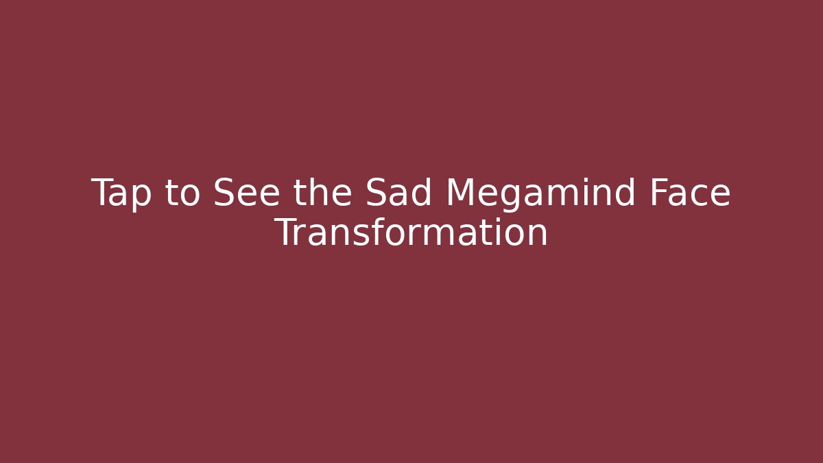Tap to See the Sad Megamind Face Transformation