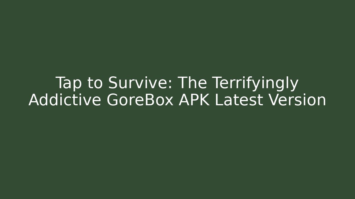 Tap to Survive: The Terrifyingly Addictive GoreBox APK Latest Version - Método de Aprovação