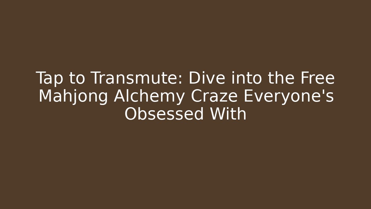 Tap to Transmute: Dive into the Free Mahjong Alchemy Craze Everyone’s Obsessed With