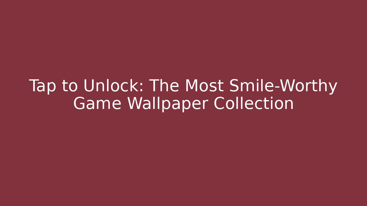Tap to Unlock: The Most Smile-Worthy Game Wallpaper Collection