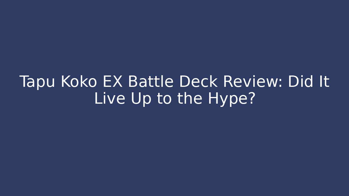 Tapu Koko EX Battle Deck Review: Did It Live Up to the Hype?