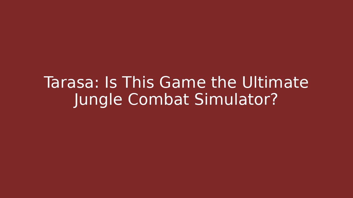 Tarasa: Is This Game the Ultimate Jungle Combat Simulator?