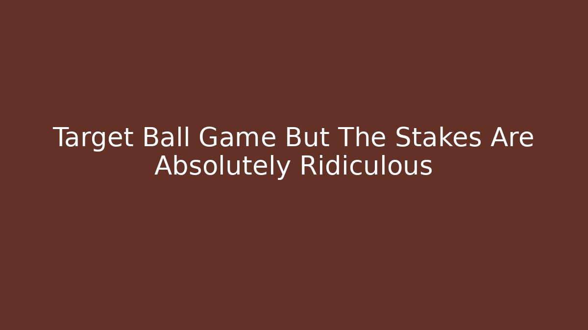 Target Ball Game But The Stakes Are Absolutely Ridiculous