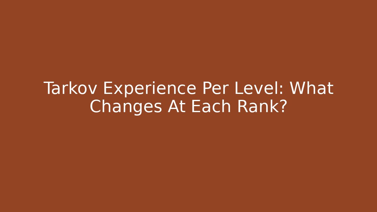 Tarkov Experience Per Level: What Changes At Each Rank?
