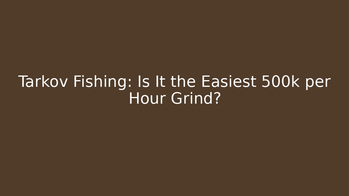 Tarkov Fishing: Is It the Easiest 500k per Hour Grind?