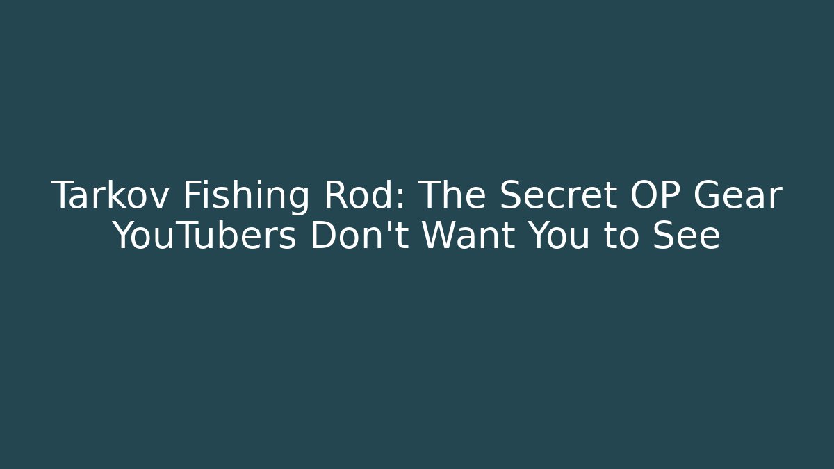 Tarkov Fishing Rod: The Secret OP Gear YouTubers Don't Want You to See