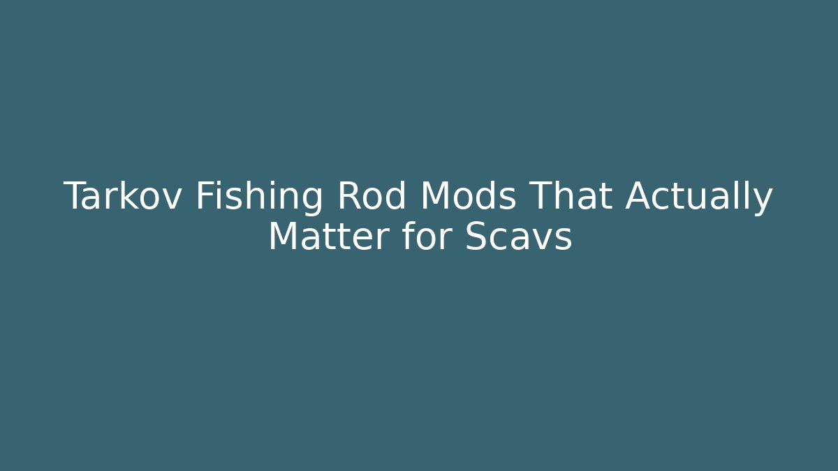 Tarkov Fishing Rod Mods That Actually Matter for Scavs