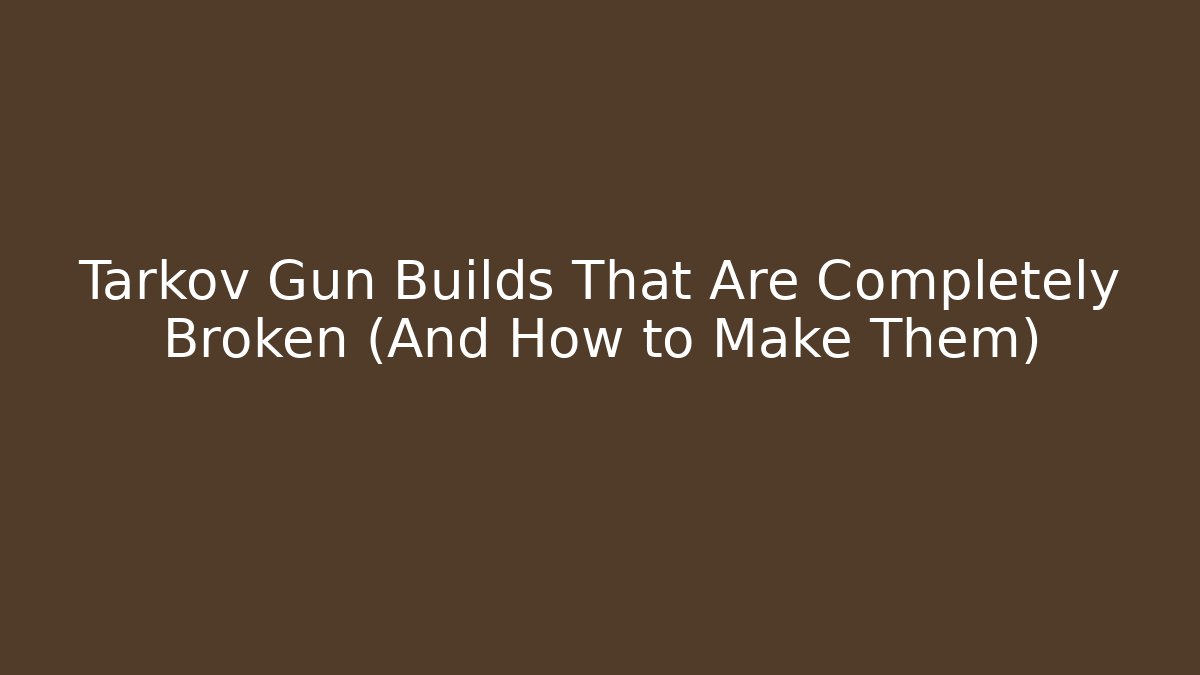 Tarkov Gun Builds That Are Completely Broken (And How to Make Them)