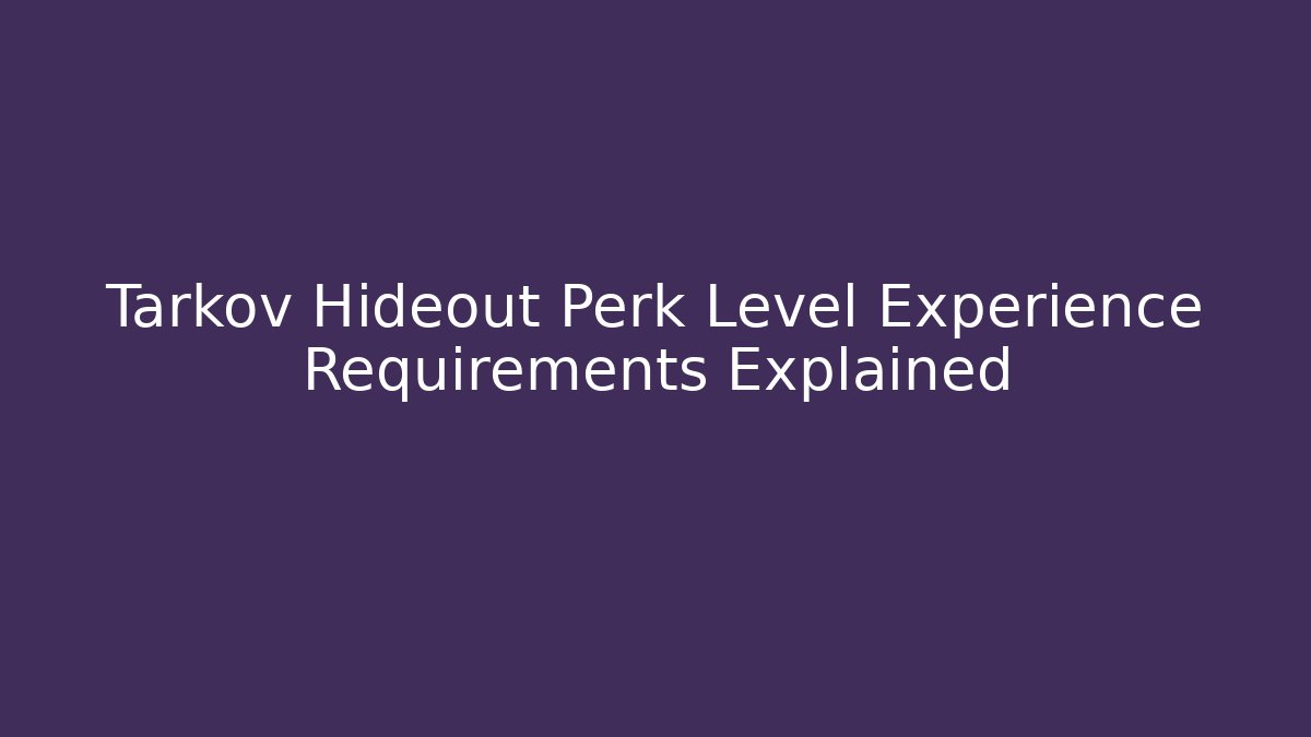 Tarkov Hideout Perk Level Experience Requirements Explained