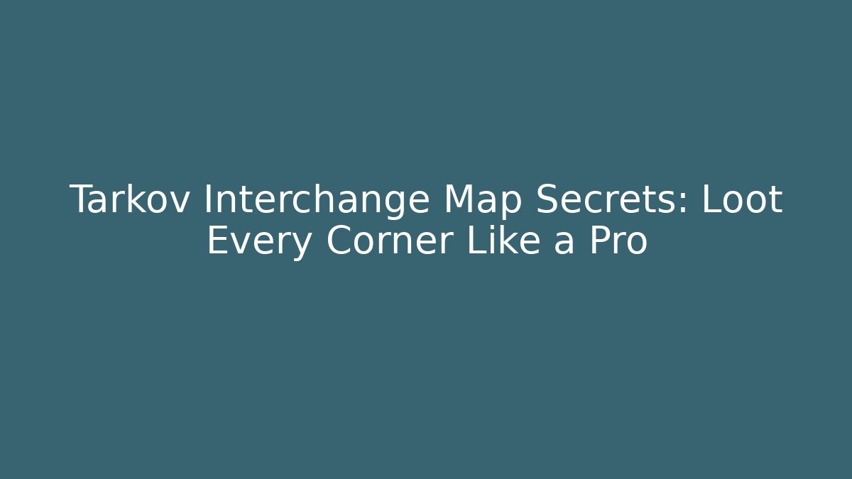 Tarkov Interchange Map Secrets: Loot Every Corner Like a Pro