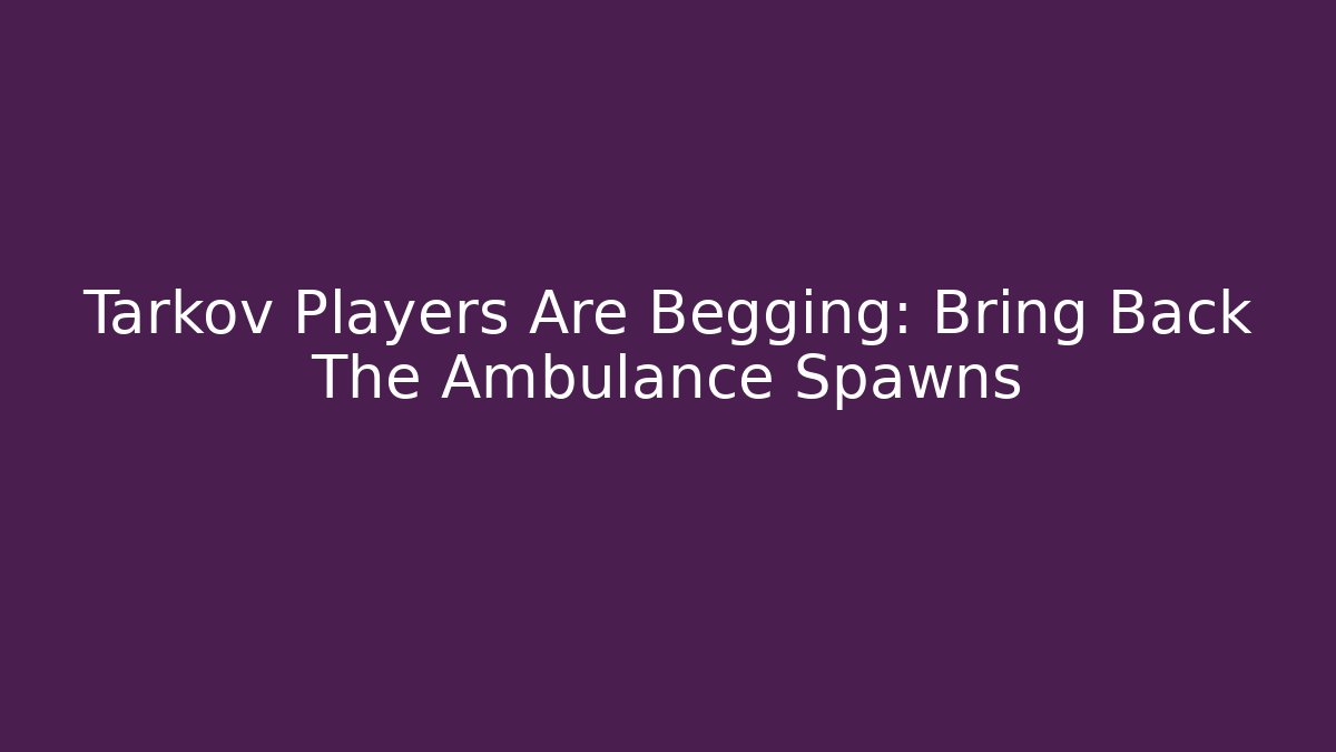 Tarkov Players Are Begging: Bring Back The Ambulance Spawns