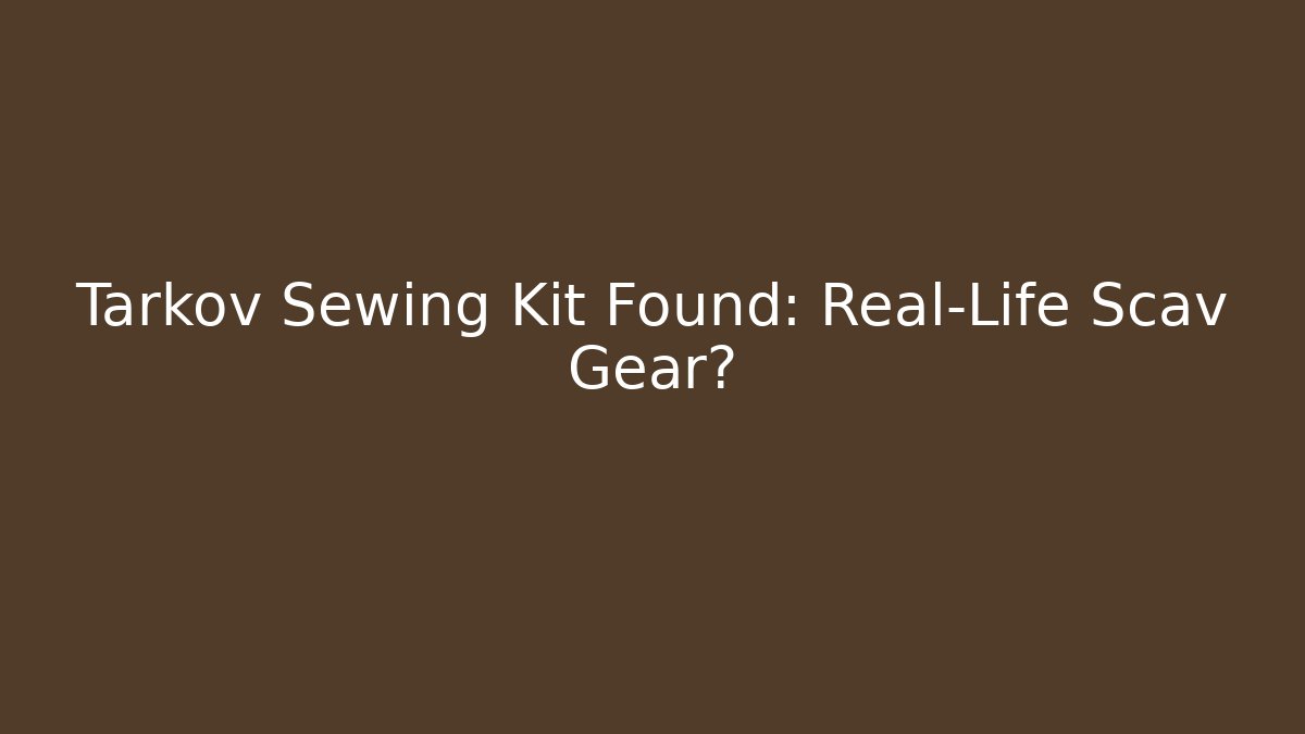 Tarkov Sewing Kit Found: Real-Life Scav Gear?