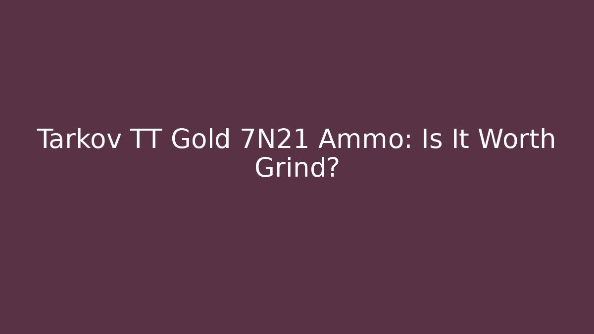 Tarkov TT Gold 7N21 Ammo: Is It Worth Grind?