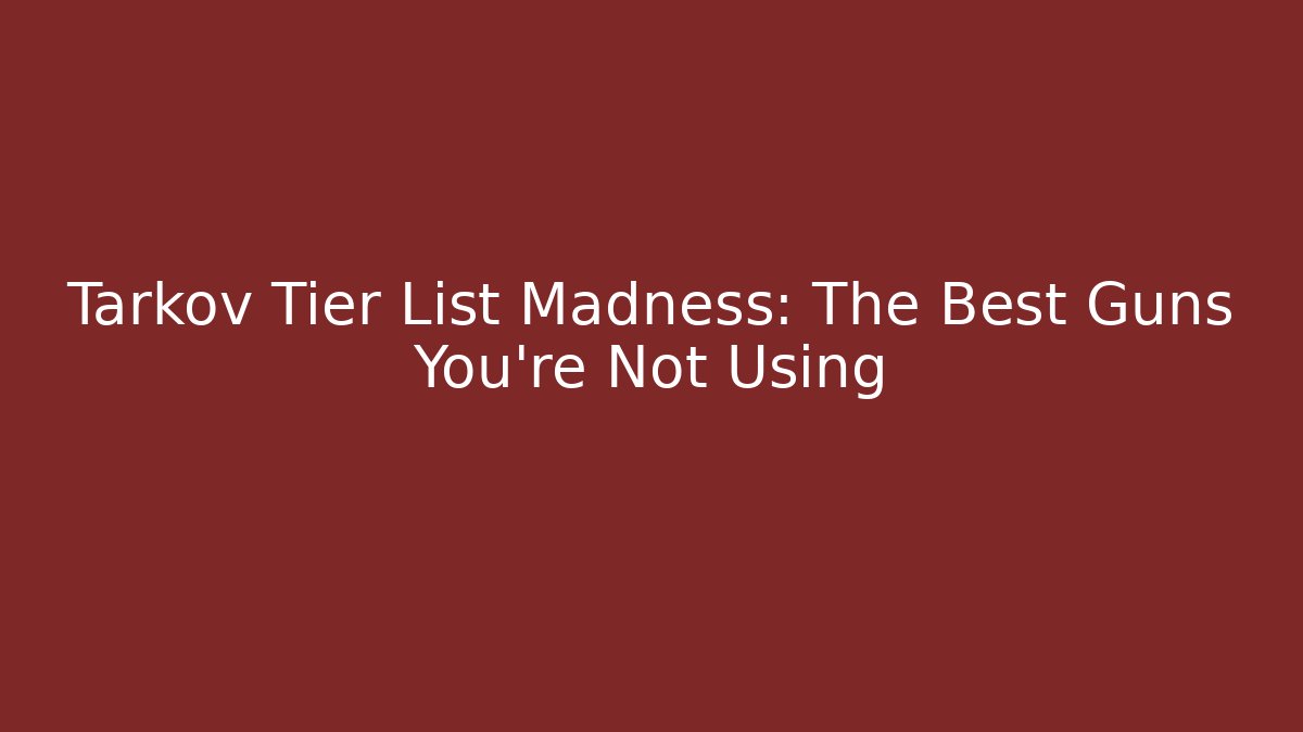 Tarkov Tier List Madness: The Best Guns You're Not Using