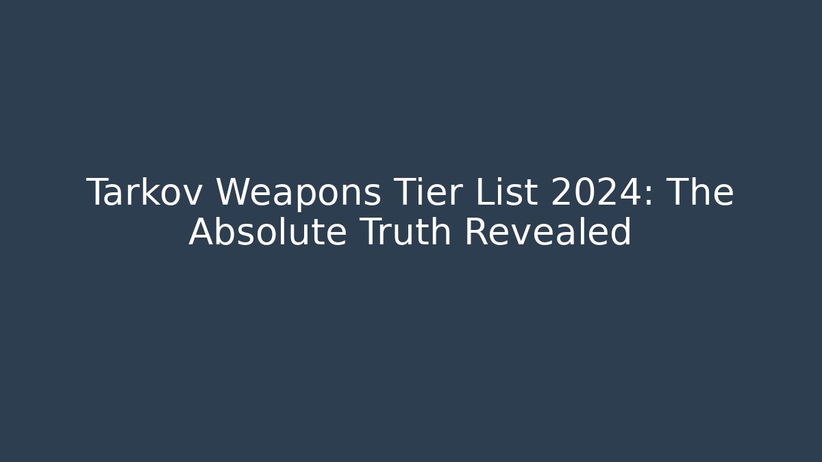 Tarkov Weapons Tier List 2024: The Absolute Truth Revealed