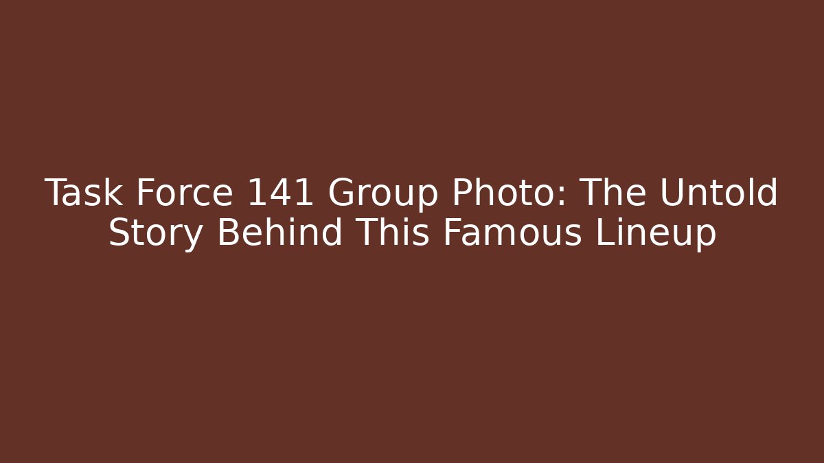 Task Force 141 Group Photo: The Untold Story Behind This Famous Lineup