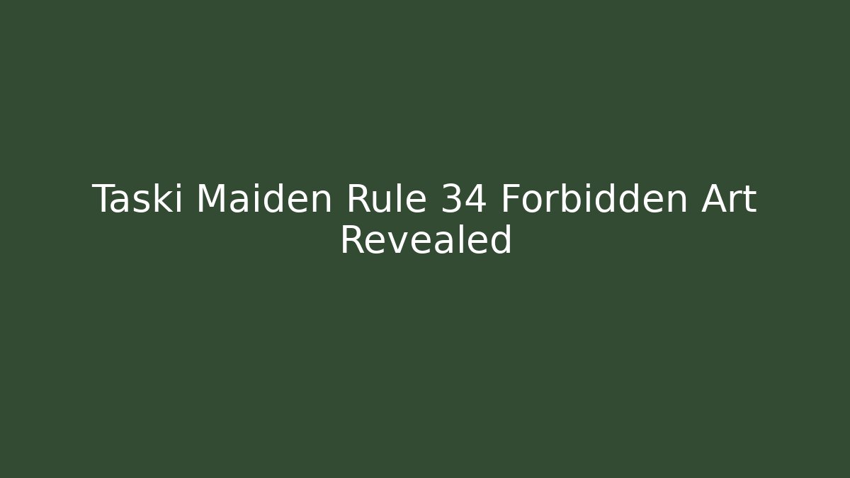 Taski Maiden Rule 34 Forbidden Art Revealed
