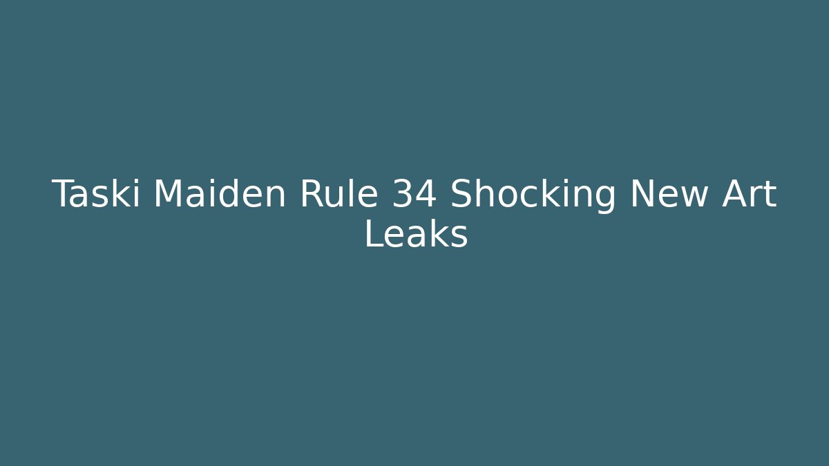 Taski Maiden Rule 34 Shocking New Art Leaks