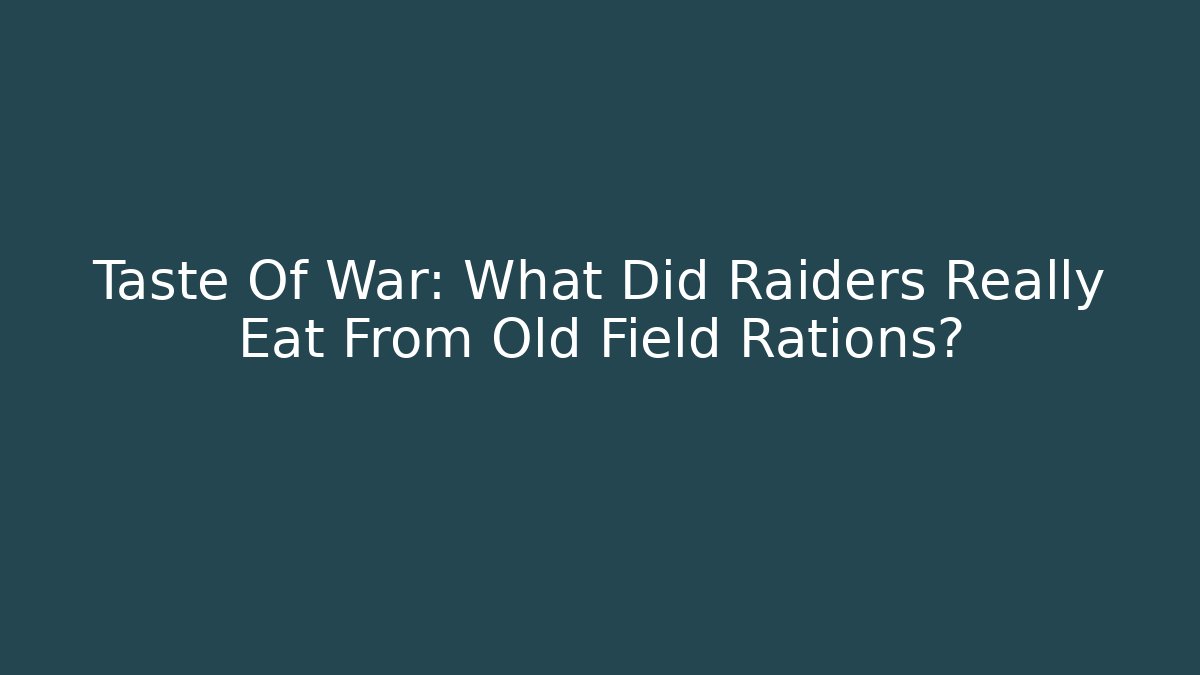 Taste Of War: What Did Raiders Really Eat From Old Field Rations?