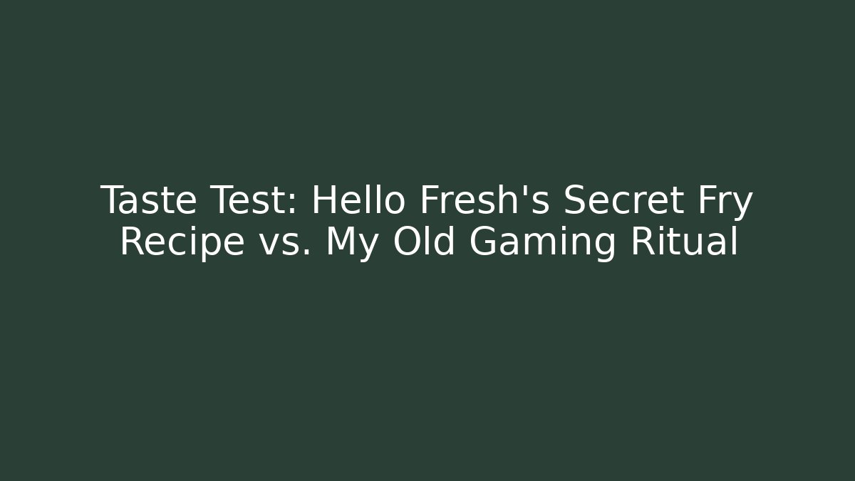 Taste Test: Hello Fresh's Secret Fry Recipe vs. My Old Gaming Ritual