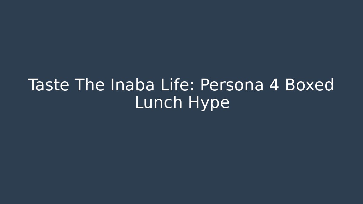 Taste The Inaba Life: Persona 4 Boxed Lunch Hype