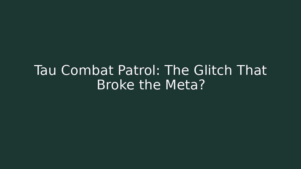 Tau Combat Patrol: The Glitch That Broke the Meta?