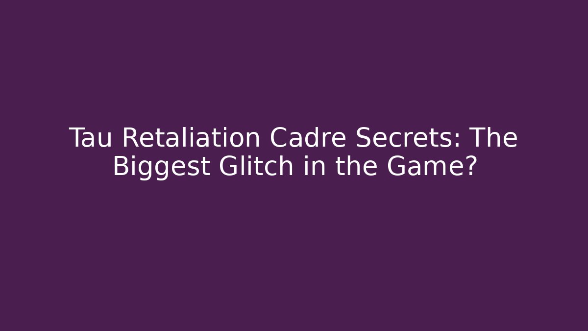 Tau Retaliation Cadre Secrets: The Biggest Glitch in the Game?