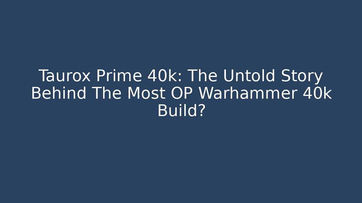 Taurox Prime 40k: The Untold Story Behind The Most OP Warhammer 40k Build?