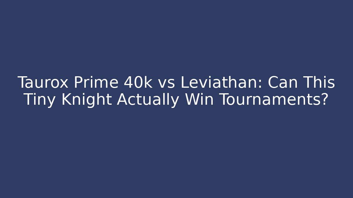 Taurox Prime 40k vs Leviathan: Can This Tiny Knight Actually Win Tournaments? - Método de Aprovação