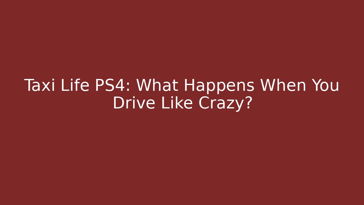 Taxi Life PS4: What Happens When You Drive Like Crazy?