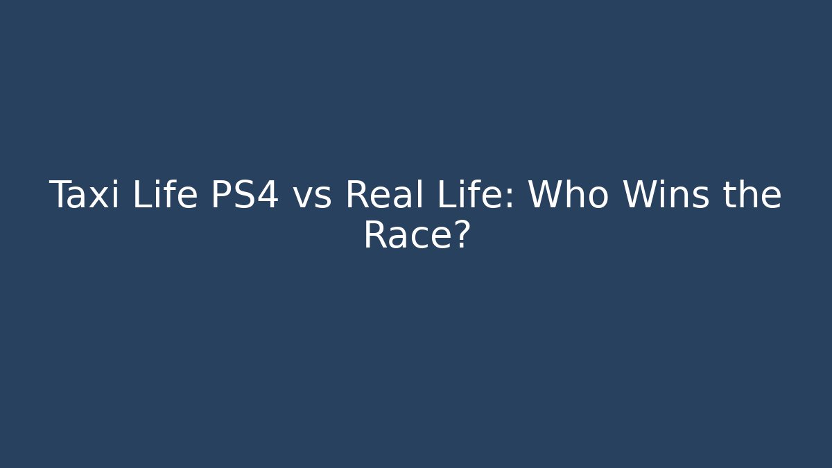 Taxi Life PS4 vs Real Life: Who Wins the Race?