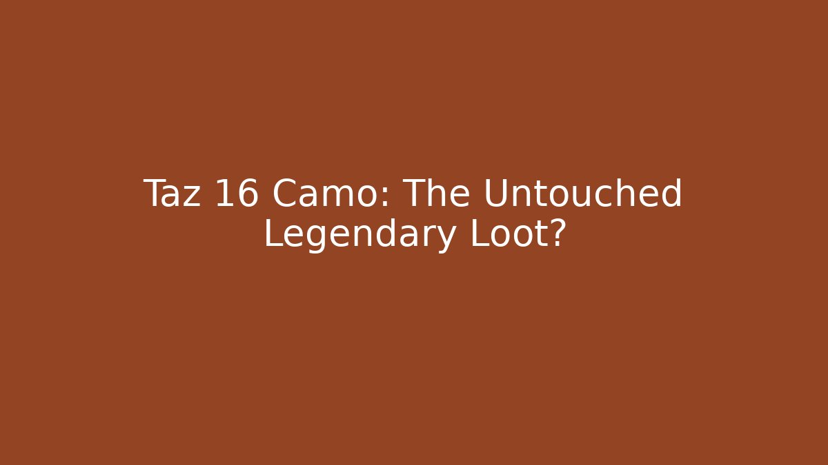 Taz 16 Camo: The Untouched Legendary Loot?