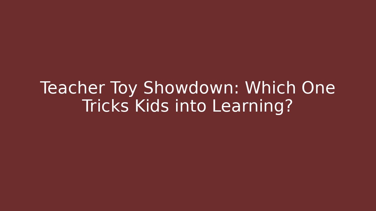 Teacher Toy Showdown: Which One Tricks Kids into Learning?